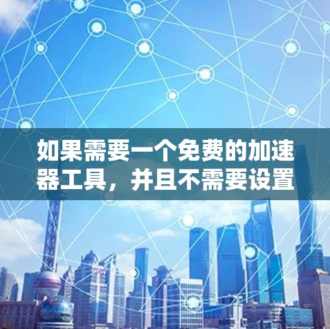 如果需要一个免费的加速器工具，并且不需要设置速度限制或需要随时加速，可以考虑以下几种选择