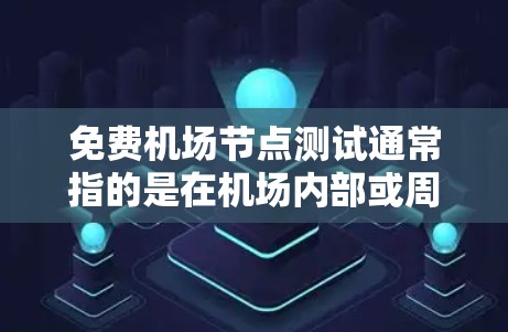 免费机场节点测试通常指的是在机场内部或周边的设施上进行测试，以评估其性能和功能。以下是一些常见的免费机场测试内容，供你参考