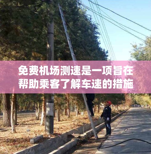 免费机场测速是一项旨在帮助乘客了解车速的措施，通常通过电子警察系统实现。以下是对这一服务的详细分析