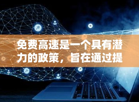 免费高速是一个具有潜力的政策，旨在通过提供便利的交通方式，提升居民的生活质量，同时也对社会经济和环境产生深远影响。以下是对这一政策的详细分析