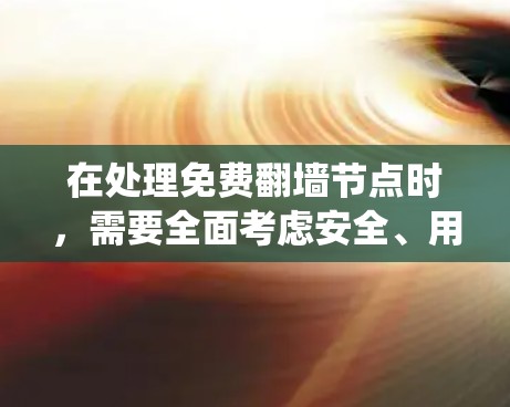 在处理免费翻墙节点时，需要全面考虑安全、用户需求和平台管理。以下是一个系统化的指南，帮助您有效地管理这些节点