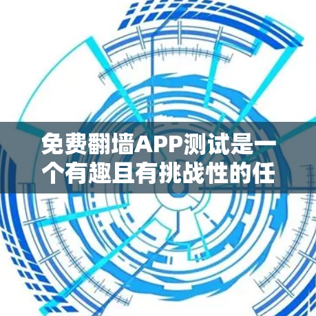 免费翻墙APP测试是一个有趣且有挑战性的任务，因为这些应用程序通常都有各自的限制和使用条件。以下是关于免费翻墙APP的测试信息，帮助您了解这些应用程序的性能和使用体验