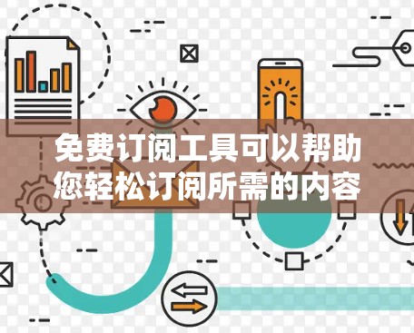 免费订阅工具可以帮助您轻松订阅所需的内容，节省时间并降低广告费用。以下是一些免费订阅工具的推荐，涵盖多种订阅类型