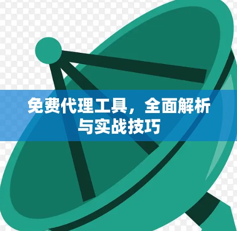 免费代理工具，全面解析与实战技巧