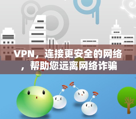 VPN，连接更安全的网络，帮助您远离网络诈骗
