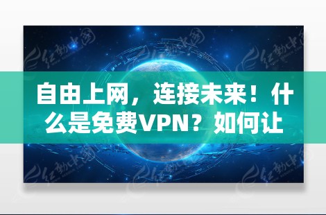 自由上网，连接未来！什么是免费VPN？如何让VPN更安全、更经济？