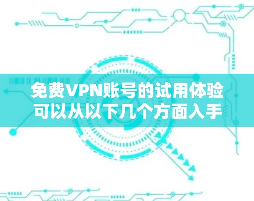 免费VPN账号的试用体验可以从以下几个方面入手，帮助你更好地了解和使用