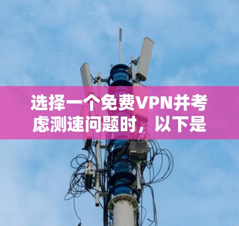 选择一个免费VPN并考虑测速问题时，以下是一些关键点和建议