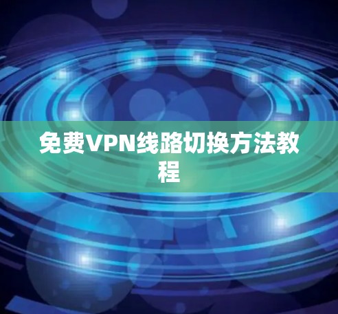 免费VPN线路切换方法教程 免费VPN线路切换方法教程