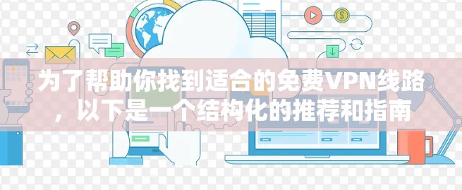 为了帮助你找到适合的免费VPN线路,以下是一个结构化的推荐和指南 为了帮助你找到适合的免费VPN线路,以下是一个结构化的推荐和指南