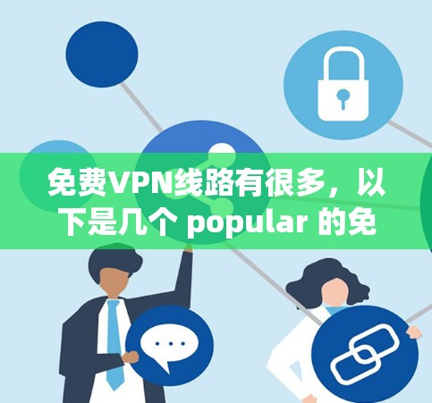 免费VPN线路有很多,以下是几个 popular 的免费VPN推荐平台,这些平台通常提供多种语言选择和多端访问,适合不同用户的需求 免费VPN线路有很多,以下是几个 popular 的免费VPN推荐平台,这些平台通常提供多种语言选择和多端访问,适合不同用户的需求