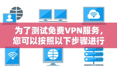 为了测试免费VPN服务，您可以按照以下步骤进行
