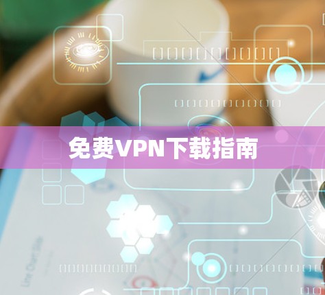 免费VPN下载指南 免费VPN下载指南