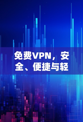 免费VPN，安全、便捷与轻松探索世界
