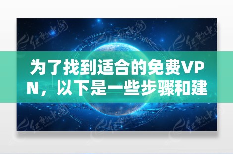 为了找到适合的免费VPN,以下是一些步骤和建议 为了找到适合的免费VPN,以下是一些步骤和建议