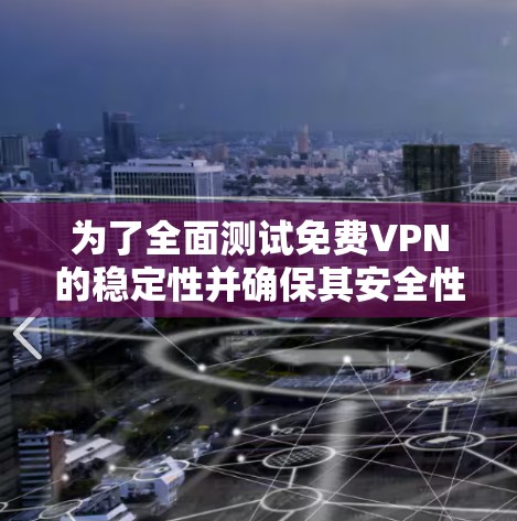 为了全面测试免费VPN的稳定性并确保其安全性，可以按照以下步骤进行
