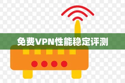 免费VPN性能稳定评测