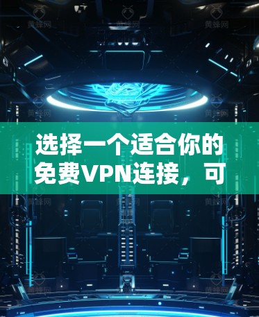 选择一个适合你的免费VPN连接，可以按照以下步骤进行