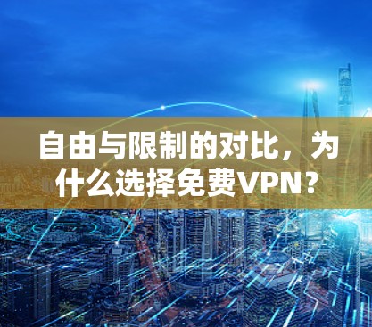 自由与限制的对比，为什么选择免费VPN？