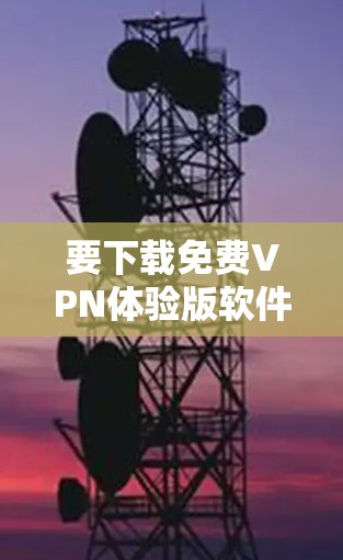 要下载免费VPN体验版软件，您可以按照以下步骤操作
