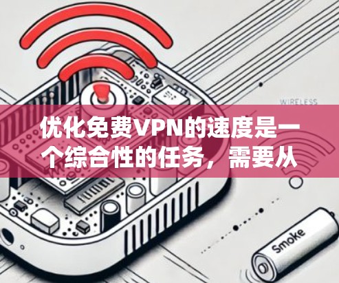 优化免费VPN的速度是一个综合性的任务，需要从多个方面进行考虑。以下是系统性的优化方法