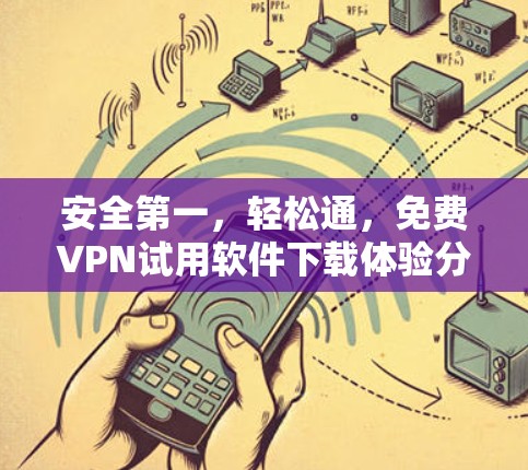 安全第一，轻松通，免费VPN试用软件下载体验分享