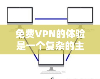 免费VPN的体验是一个复杂的主题，涉及多个方面。以下是对免费VPN功能、使用限制、激活使用、退款政策、隐私保护、多设备使用、免费设备连接、娱乐功能以及使用体验的详细总结