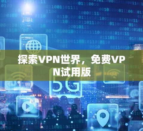 探索VPN世界，免费VPN试用版