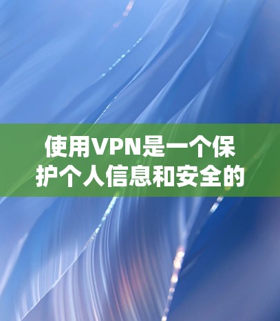 使用VPN是一个保护个人信息和安全的重要方式。以下是一个系统化的指南，帮助你系统地学习如何使用VPN