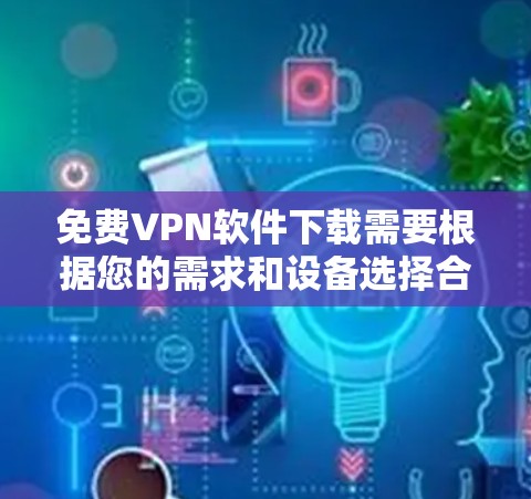 免费VPN软件下载需要根据您的需求和设备选择合适的工具。以下是几种常见的免费VPN软件推荐