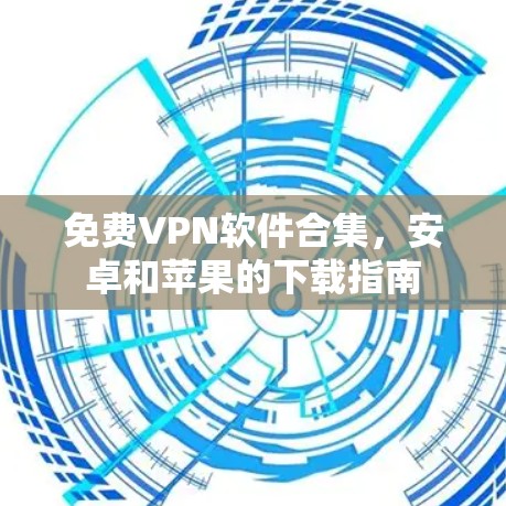 免费VPN软件合集，安卓和苹果的下载指南