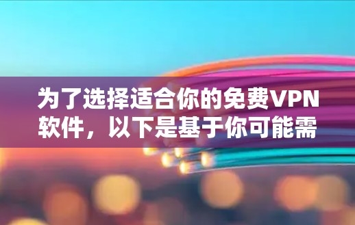 为了选择适合你的免费VPN软件，以下是基于你可能需要考虑的因素的整理