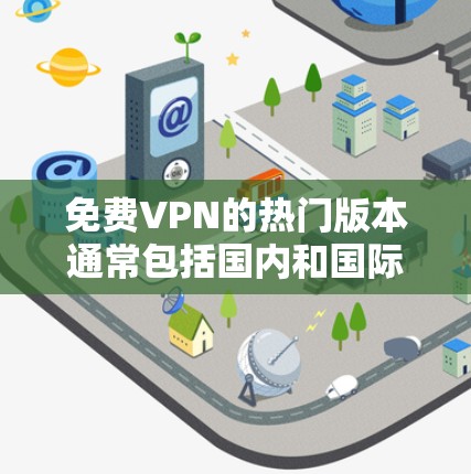 免费VPN的热门版本通常包括国内和国际知名平台的免费选项，这些平台以其良好的用户体验、安全性和可靠性的特点赢得了广泛的关注。以下是几个主要平台和他们的免费选项