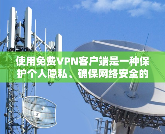使用免费VPN客户端是一种保护个人隐私、确保网络安全的实用工具。以下是一个详细的步骤指南，帮助你更好地使用VPN客户端