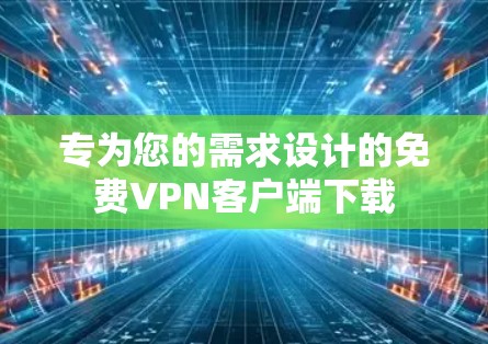 专为您的需求设计的免费VPN客户端下载