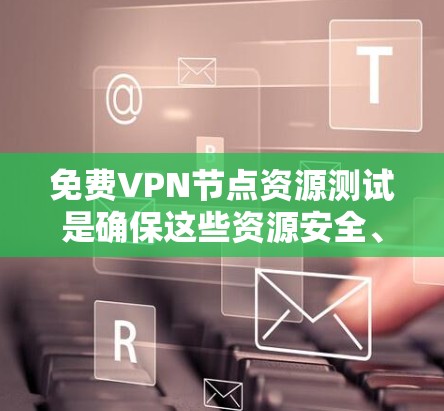 免费VPN节点资源测试是确保这些资源安全、可靠和有效的流程。以下是测试的主要步骤和目的