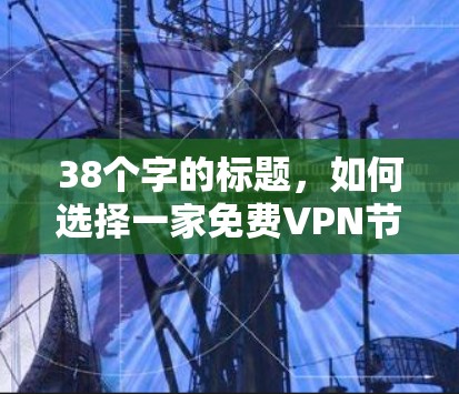 38个字的标题，如何选择一家免费VPN节点？