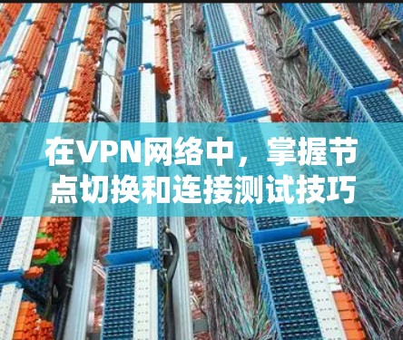 在VPN网络中，掌握节点切换和连接测试技巧是 essential 的。以下是一些详细的步骤和方法，帮助你有效地在VPN网络中切换节点并进行连接测试