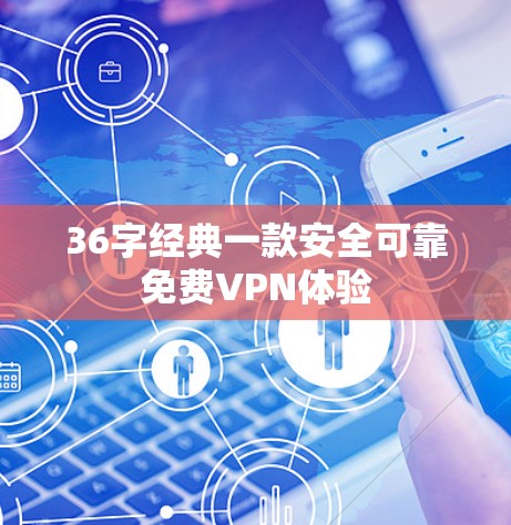 36字经典一款安全可靠免费VPN体验
