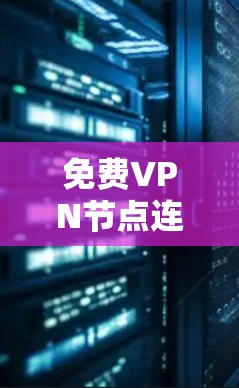 免费VPN节点连接可以通过以下方式实现