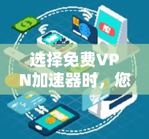 选择免费VPN加速器时，您需要考虑以下因素，以确保选择一个可靠且安全的服务