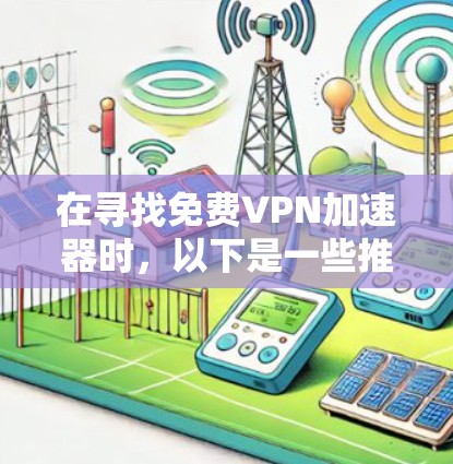 在寻找免费VPN加速器时，以下是一些推荐，每个推荐针对不同的用户需求和预算