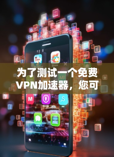 为了测试一个免费VPN加速器，您可以按照以下步骤进行