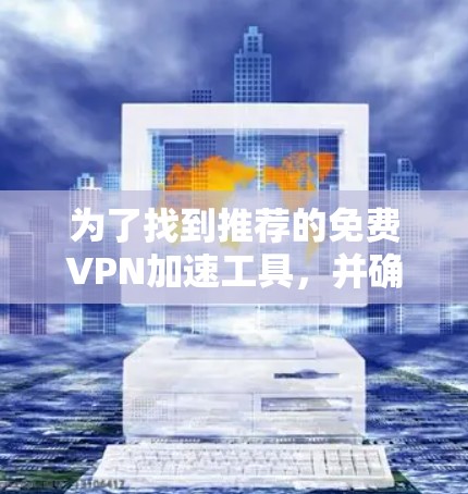 为了找到推荐的免费VPN加速工具，并确保安全连接，以下是一步步的建议