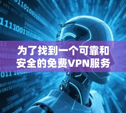 为了找到一个可靠和安全的免费VPN服务，可以按照以下步骤进行选择
