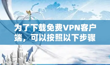 为了下载免费VPN客户端，可以按照以下步骤进行