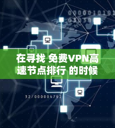 在寻找 免费VPN高速节点排行 的时候，首先需要明确目标人群和需求。以下是一个基于常见需求的整理，供参考