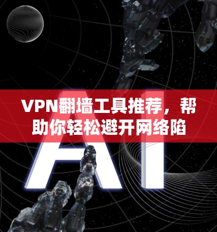 VPN翻墙工具推荐，帮助你轻松避开网络陷阱
