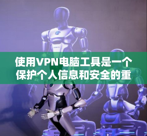 使用VPN电脑工具是一个保护个人信息和安全的重要方式。以下是使用VPN工具的步骤和注意事项