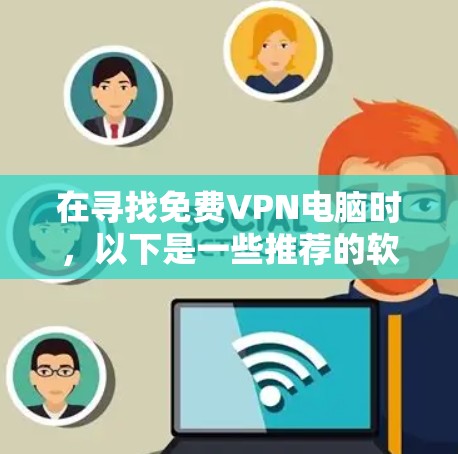 在寻找免费VPN电脑时，以下是一些推荐的软件和工具，帮助您访问网络资源